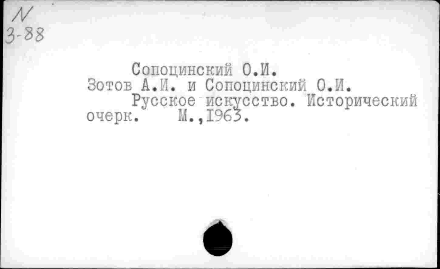 ﻿Сопоцинский О.И.
Зотов А.И. и Сопоцинский О.И.
Русское искусство. Исторический очерк. М.,1963.